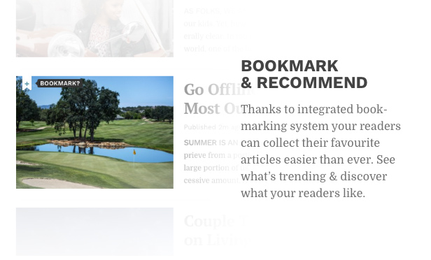 Lesezeichen und empfehlen. Dank integriertem Bookmarking-System können Ihre Leser ihre Lieblingsartikel leichter als je zuvor sammeln. Sehen Sie, was gerade angesagt ist und entdecken Sie, was Ihre Leser mögen.
