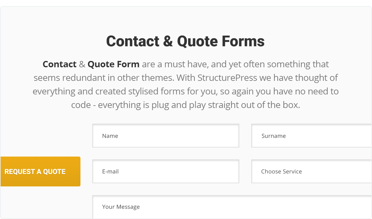 Kontakt- und Angebotsformulare sind ein Muss und dennoch oft etwas, das in anderen Themen überflüssig erscheint.  Mit StructurePress haben wir an alles gedacht und stilisierte Formulare für Sie erstellt, sodass Sie auch hier keinen Code benötigen - alles ist Plug-and-Play direkt nach dem Auspacken.